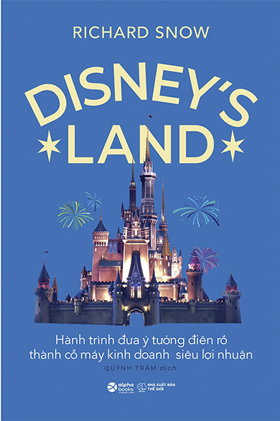 Disney's land - hành trình đưa ý tưởng điên rồ thành cỗ máy kinh doanh siêu lợi nhuận